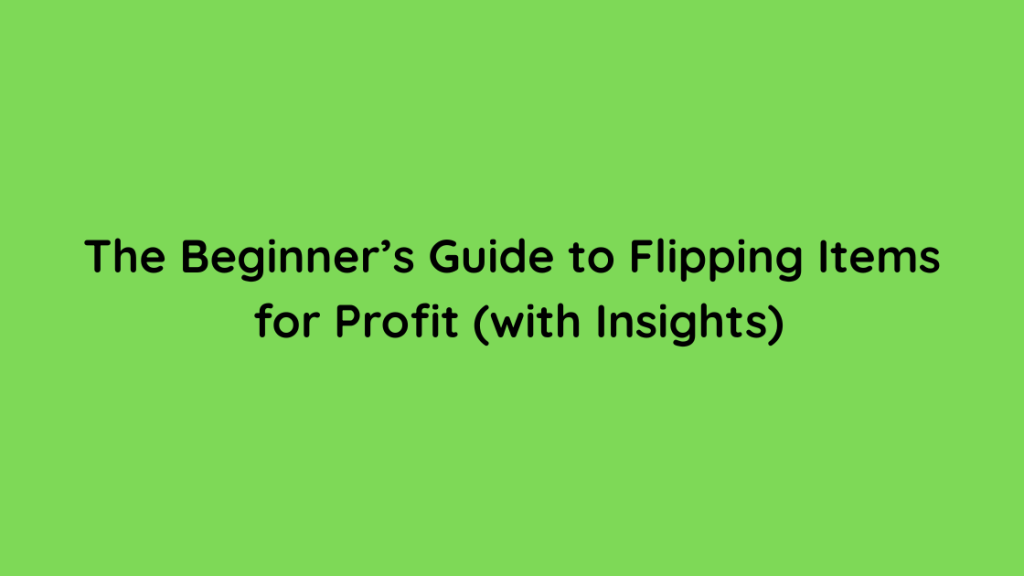 The Beginner’s Guide to Flipping Items for Profit (with Insights)