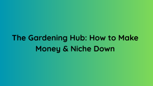 The Gardening Hub How to Make Money & Niche Down