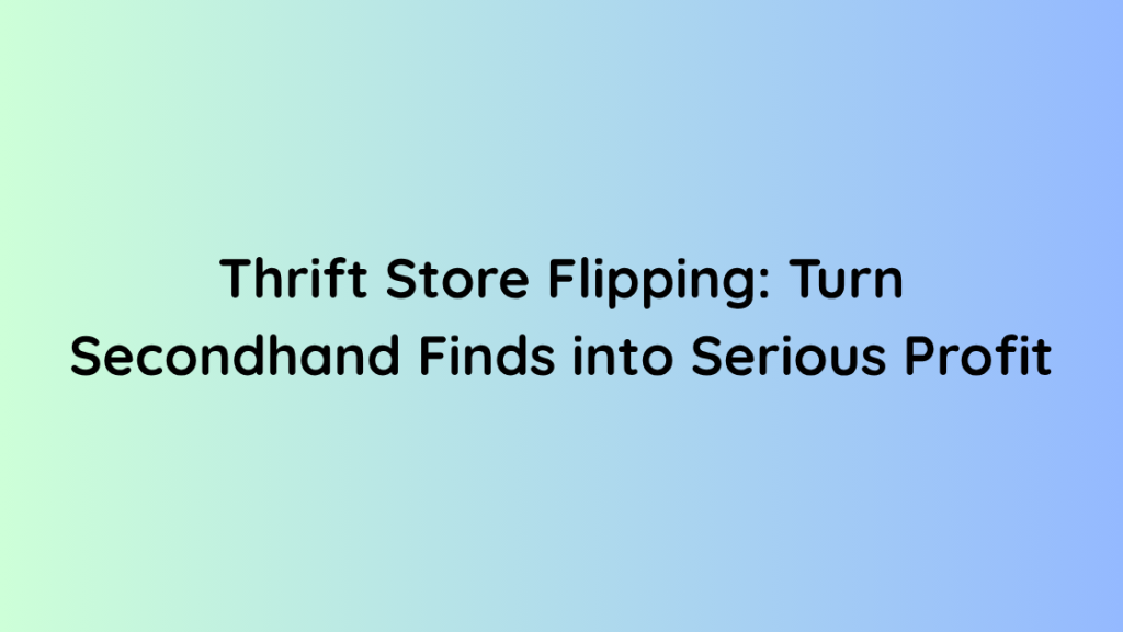 Thrift Store Flipping Turn Secondhand Finds into Serious Profit