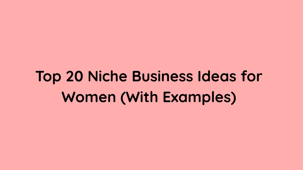 Top 20 Niche Business Ideas for Women (With Examples)
