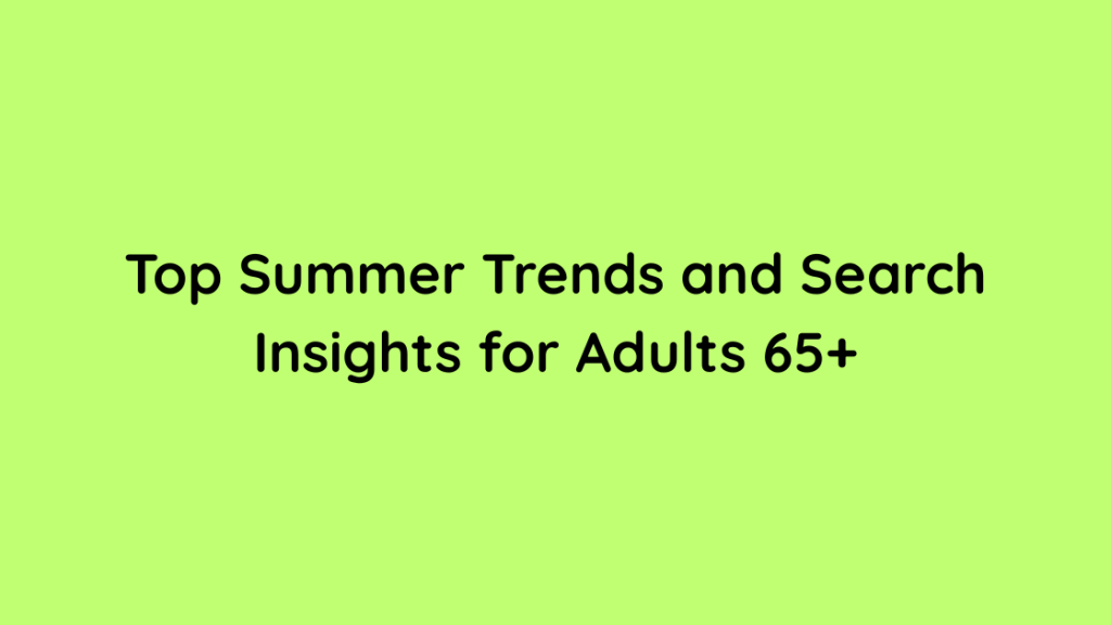 Top Summer Trends and Search Insights for Adults 65+