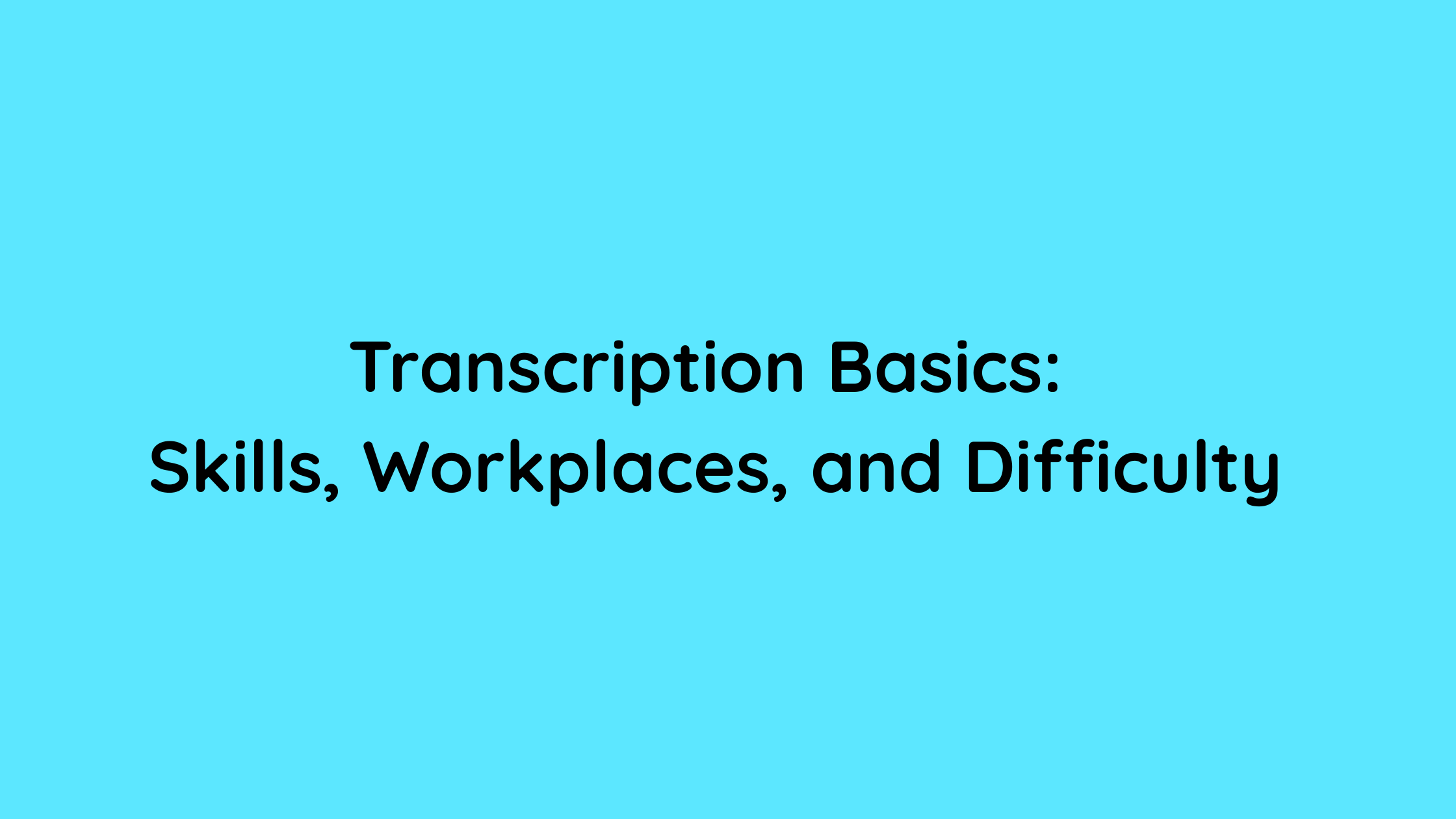 Transcription Basics Skills, Workplaces, and Difficulty