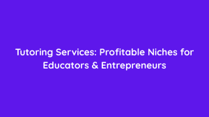 Tutoring Services Profitable Niches for Educators & Entrepreneurs