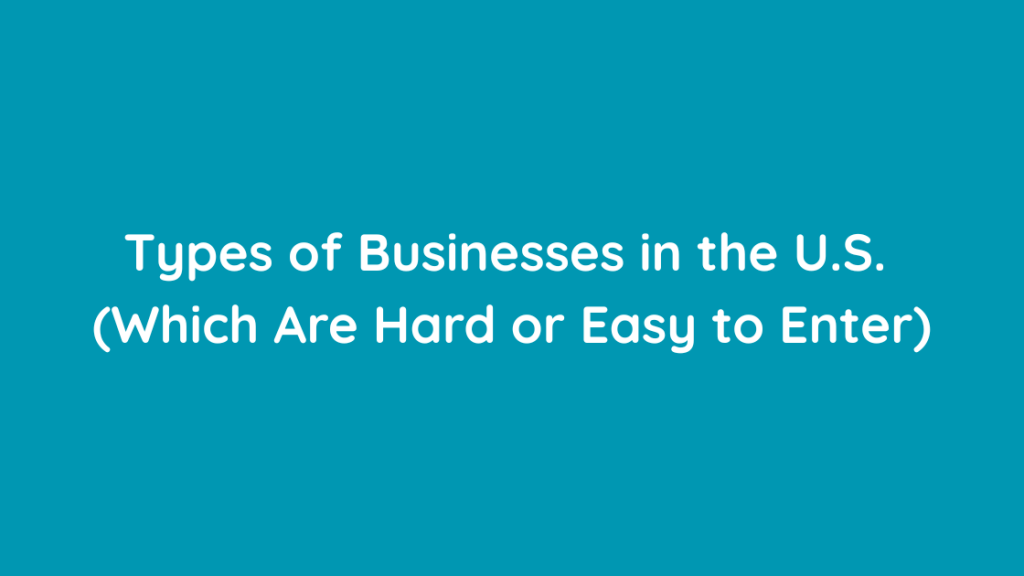 Types of Businesses in the U.S.  (Which Are Hard or Easy to Enter)