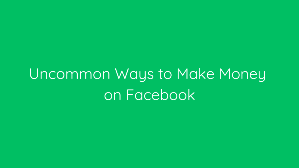 Uncommon Ways to Make Money on Facebook