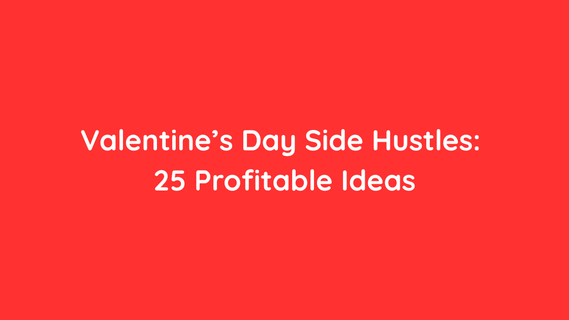 Valentine’s Day Side Hustles 25 Profitable Ideas