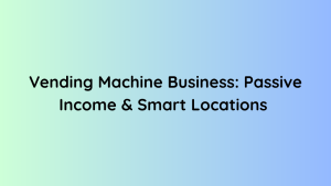 Vending Machine Business Passive Income & Smart Locations