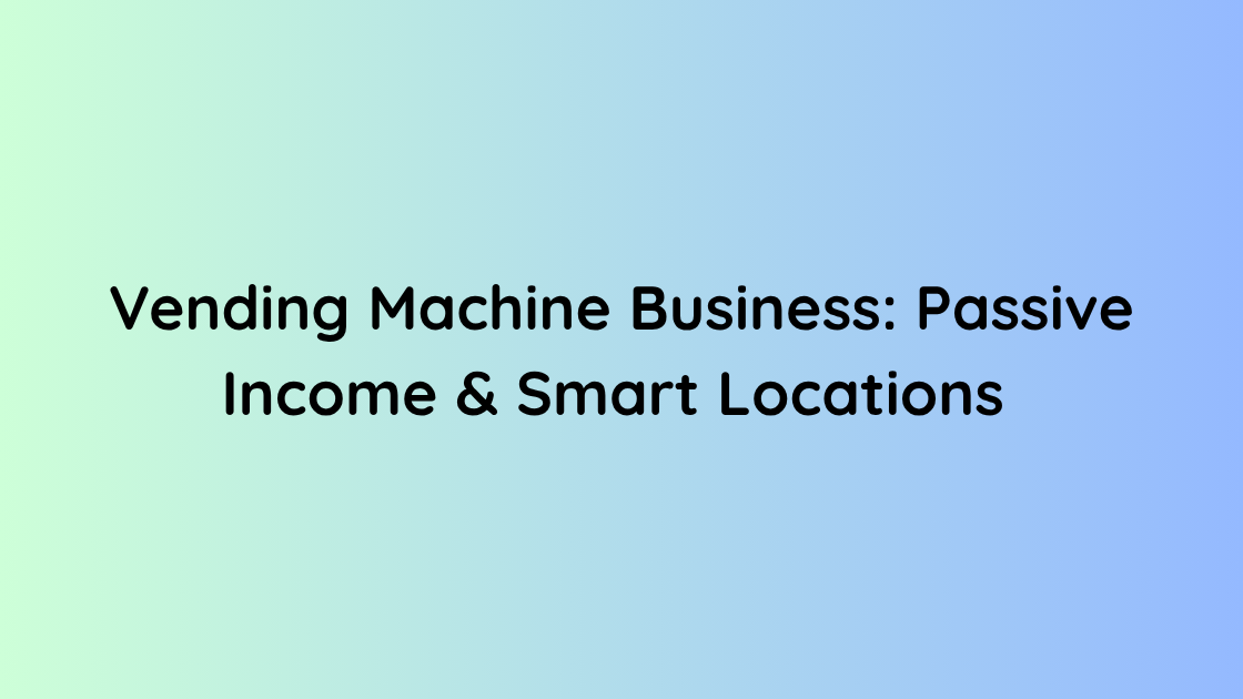 Vending Machine Business Passive Income & Smart Locations