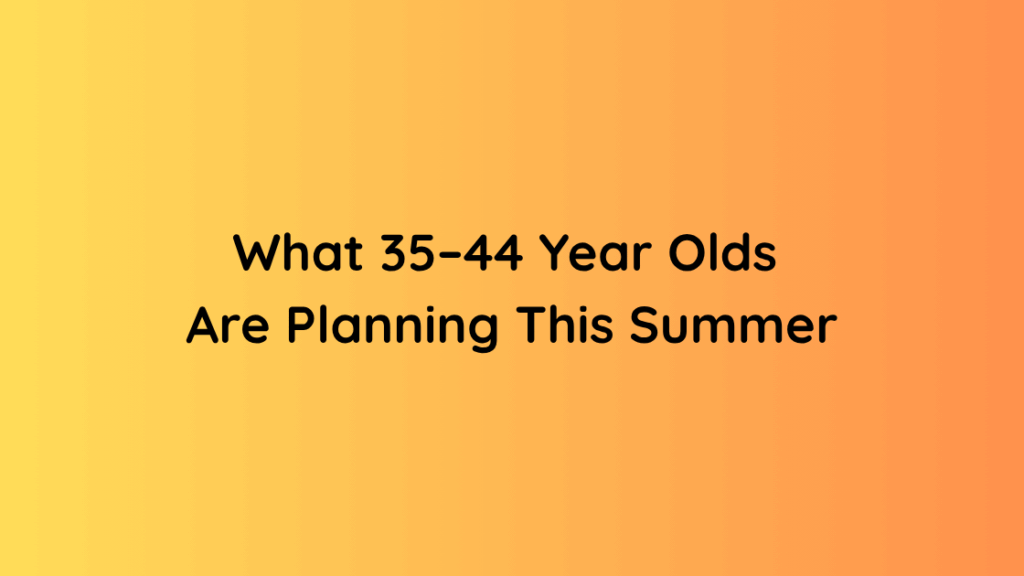 What 35–44 Year Olds Are Planning This Summer