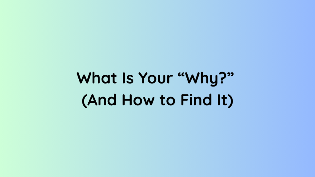 What Is Your “Why” (And How to Find It)