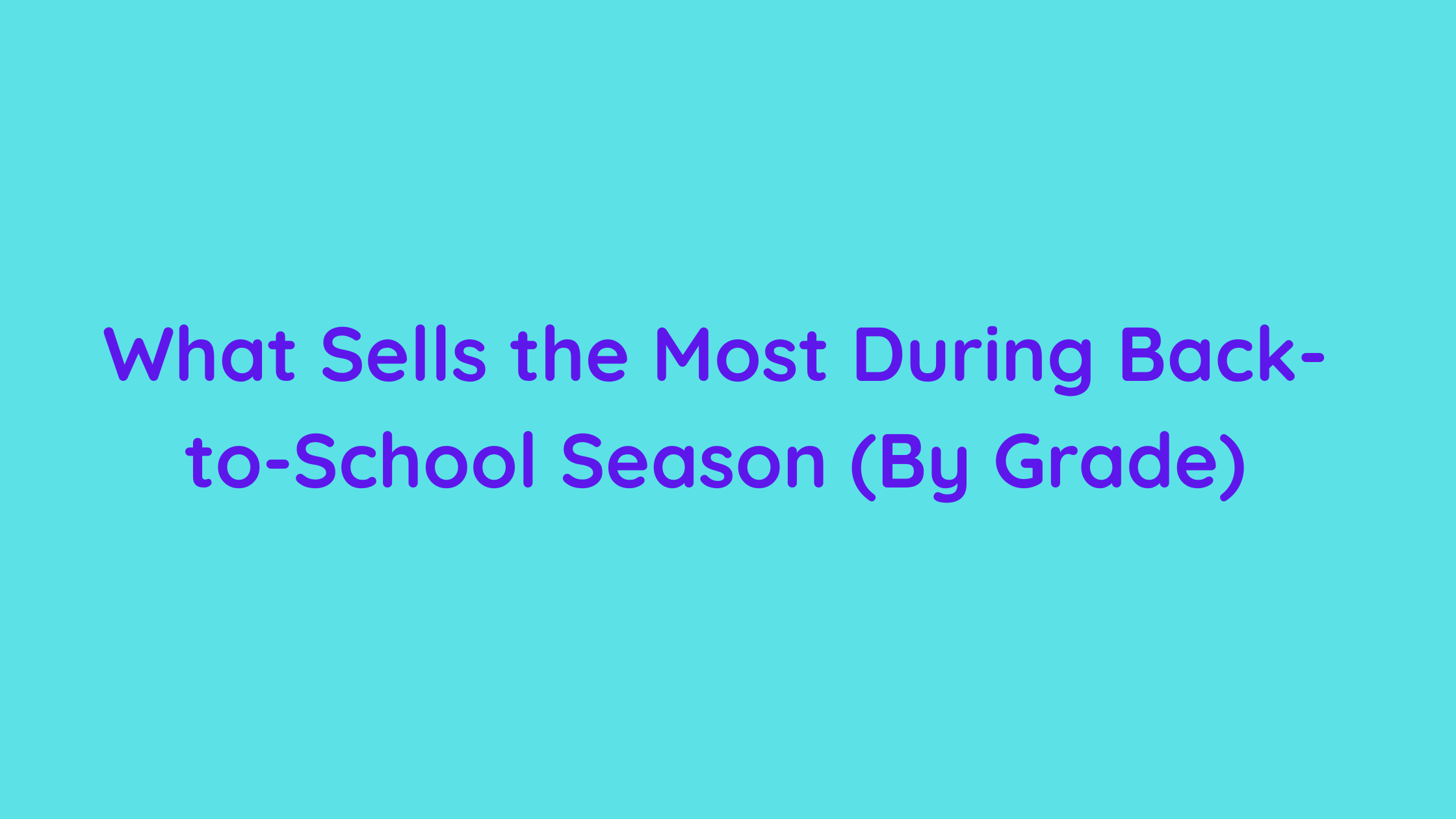 What Sells the Most During Back-to-School Season (By Grade)
