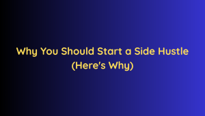Why You Should Start a Side Hustle (Here's Why)