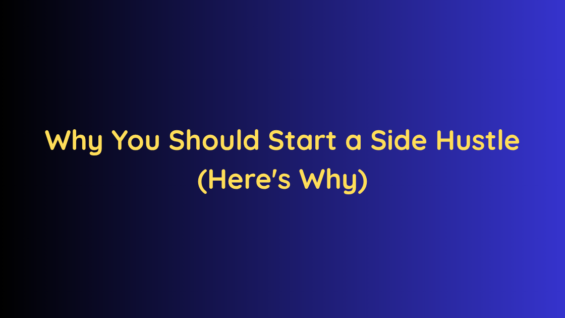 Why You Should Start a Side Hustle (Here's Why)