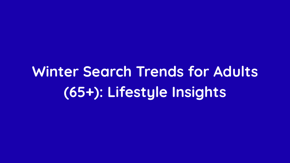Winter Search Trends for Adults (65+): Lifestyle Insights