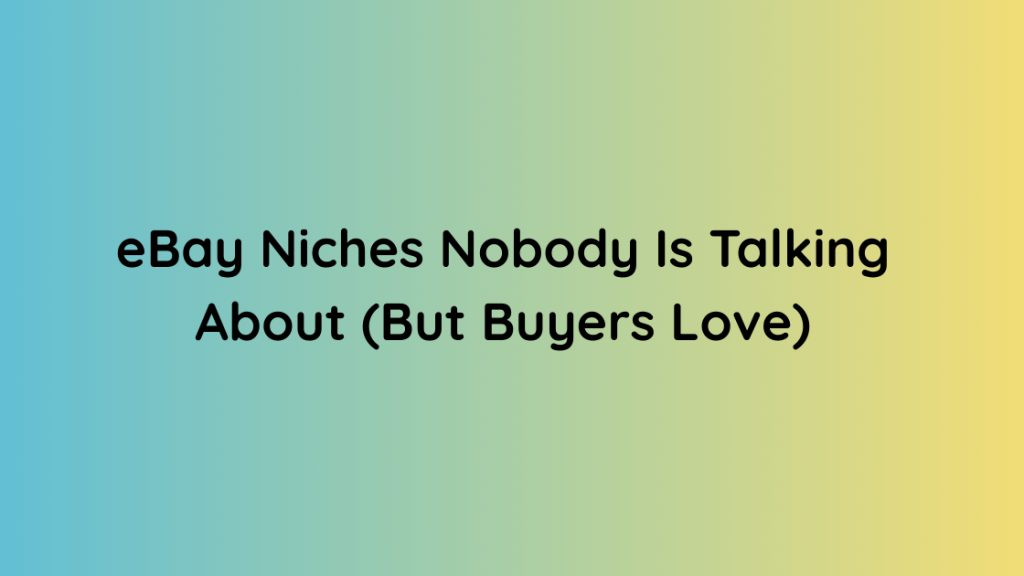 eBay Niches Nobody Is Talking About (But Buyers Love)