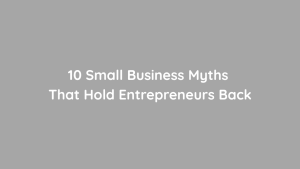 10 Small Business Myths That Hold Entrepreneurs Back