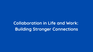 Collaboration in Life and Work Building Stronger Connections