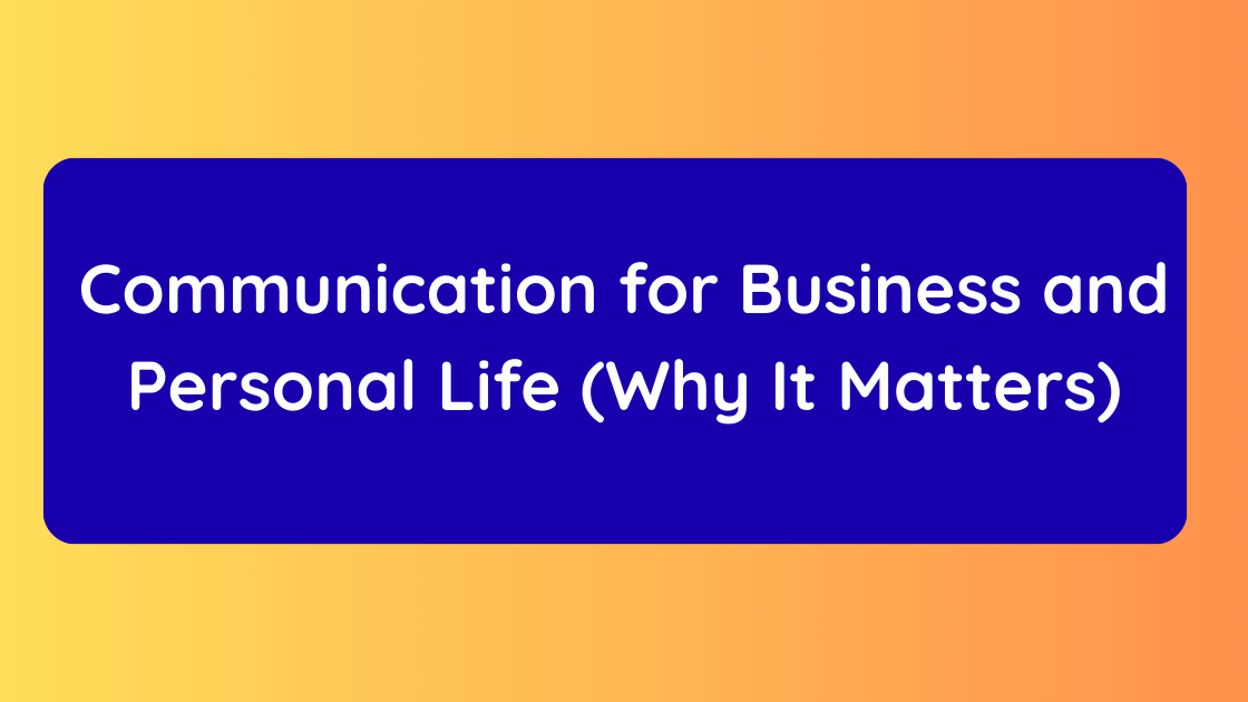 Communication for Business and Personal Life (Why It Matters)