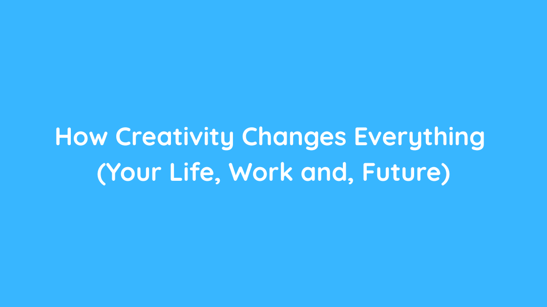 How Creativity Changes Everything (Your Life, Work and, Future)