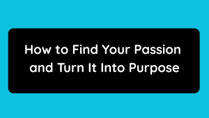 How to Find Your Passion and Turn It Into Purpose