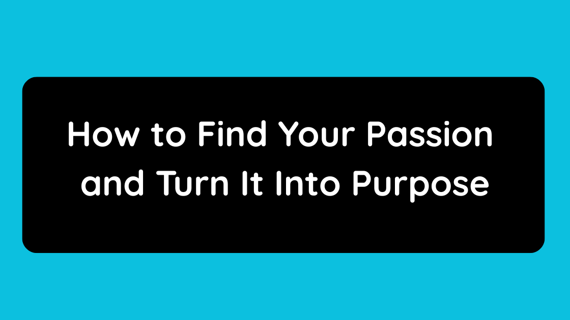 How to Find Your Passion and Turn It Into Purpose