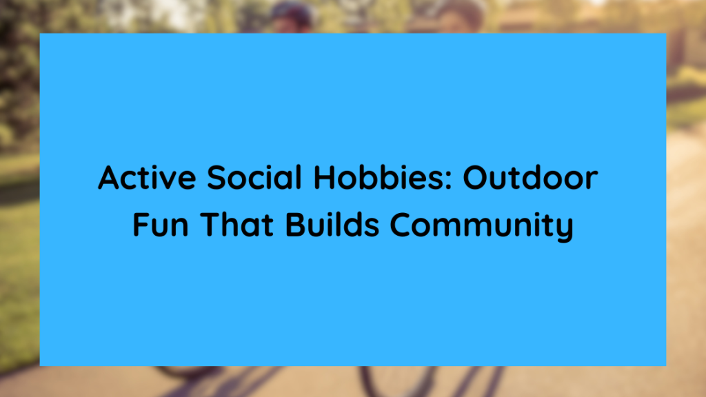 Active Social Hobbies Outdoor Fun That Builds Community