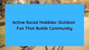 Active Social Hobbies Outdoor Fun That Builds Community