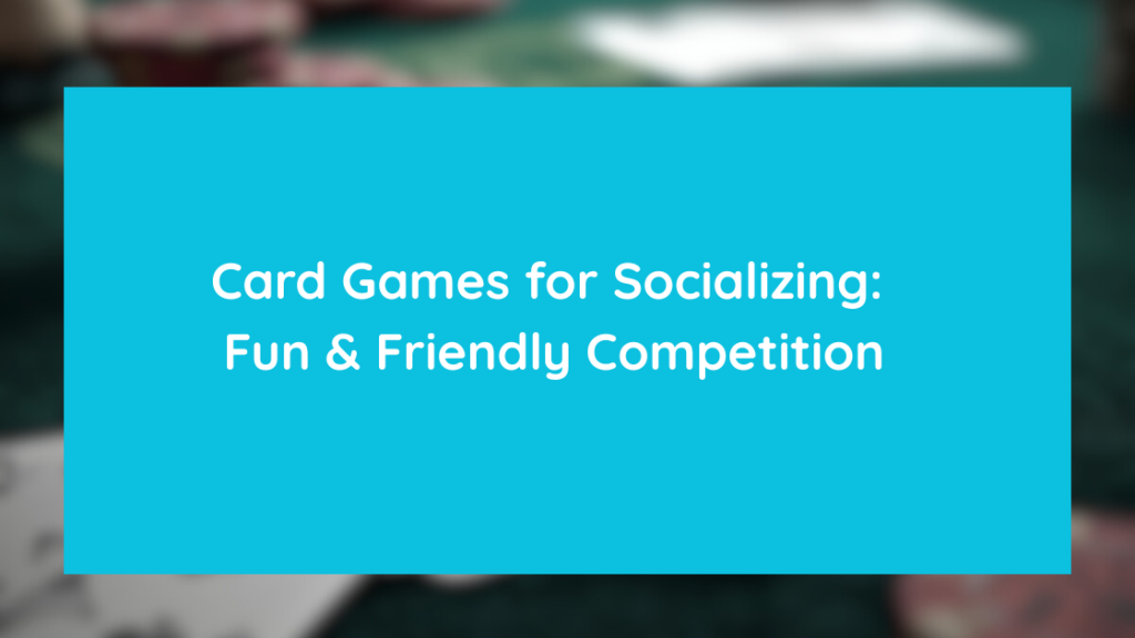Card Games for Socializing Fun & Friendly Competition