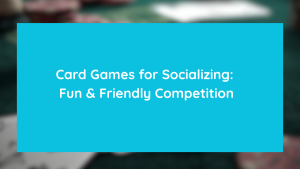 Card Games for Socializing Fun & Friendly Competition