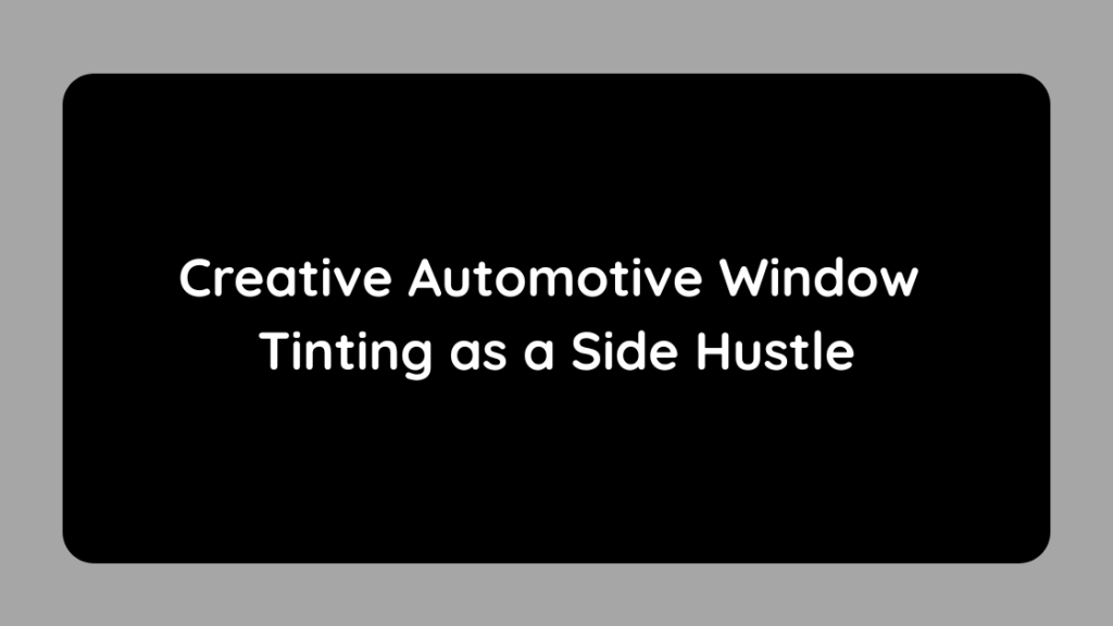 Creative Automotive Window Tinting as a Side Hustle