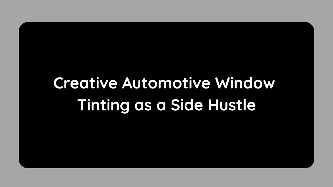 Creative Automotive Window Tinting as a Side Hustle