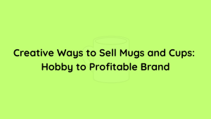 Creative Ways to Sell Mugs and Cups Hobby to Profitable Brand