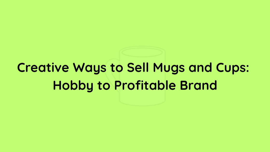 Creative Ways to Sell Mugs and Cups Hobby to Profitable Brand