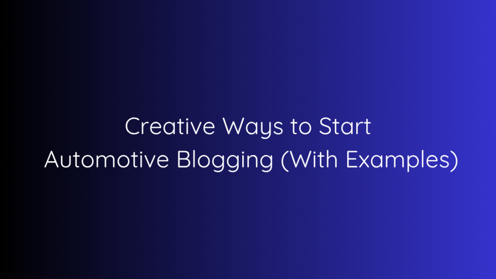 Creative Ways to Start Automotive Blogging (With Examples)