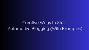 Creative Ways to Start Automotive Blogging (With Examples)