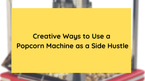 Creative Ways to Use a Popcorn Machine as a Side Hustle