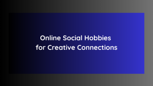 Online Social Hobbies for Creative Connections