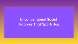 Unconventional Social Hobbies That Spark Joy