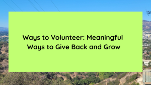 Ways to Volunteer Meaningful Ways to Give Back and Grow