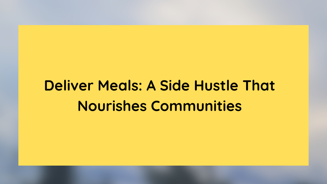 Deliver Meals A Side Hustle That Nourishes Communities