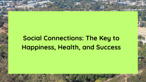 Social Connections The Key to Happiness, Health, and Success