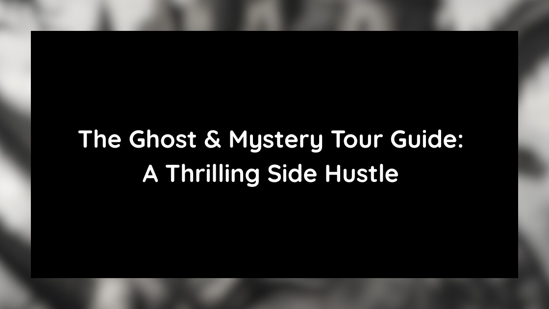 The Ghost & Mystery Tour Guide A Thrilling Side Hustle