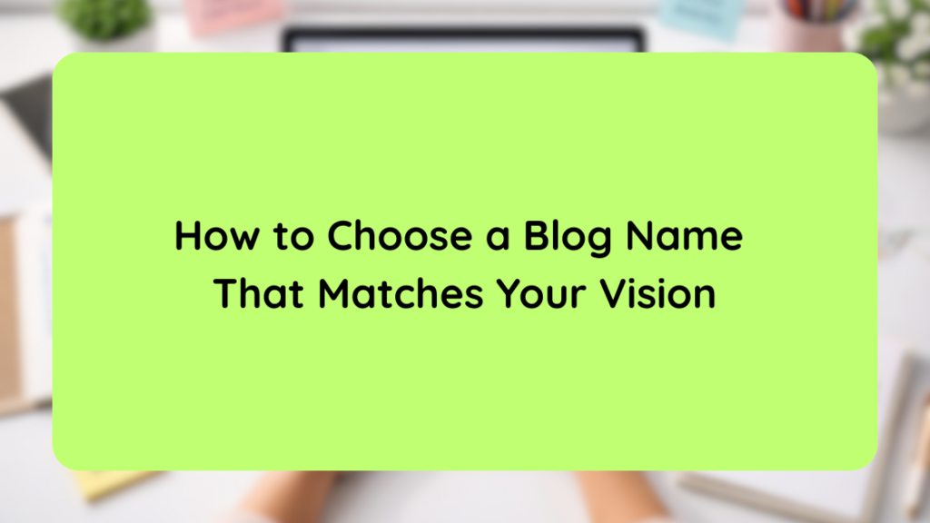How to Choose a Blog Name That Matches Your Vision