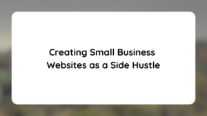 Creating Small Business Websites as a Side Hustle