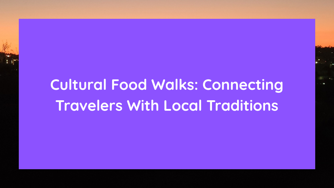 Cultural Food Walks Connecting Travelers With Local Traditions