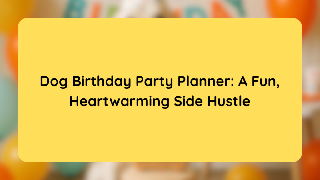 Dog Birthday Party Planner A Fun, Heartwarming Side Hustle
