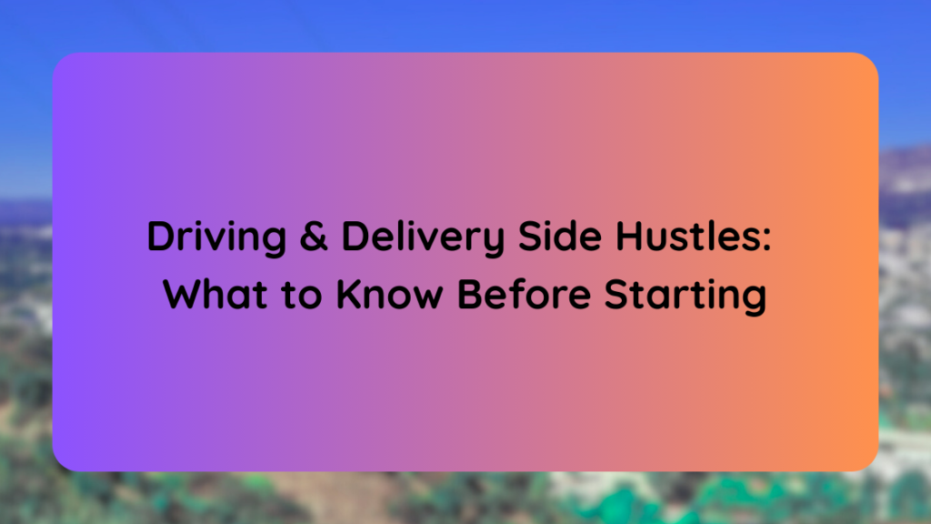Driving & Delivery Side Hustles What to Know Before Starting