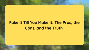 Fake It Till You Make It The Pros, the Cons, and the Truth