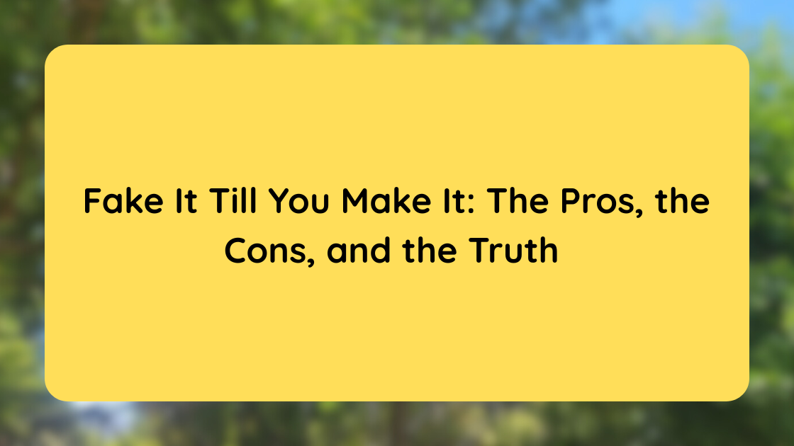 Fake It Till You Make It The Pros, the Cons, and the Truth