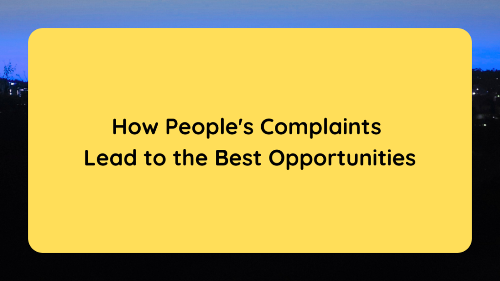 How People's Complaints Lead to the Best Opportunities
